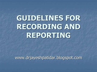 GUIDELINES FOR
RECORDING AND
REPORTING
www.drjayeshpatidar.blogspot.com
 
