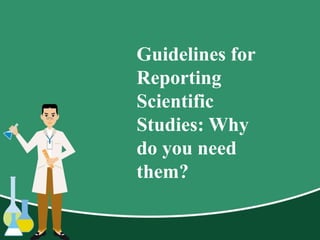 Guidelines for
Reporting
Scientific
Studies: Why
do you need
them?
 