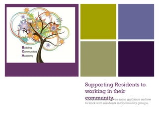 +




    Supporting Residents to
    working in their
    community. some guidance on how
    This presentation gives
    to work with residents in Community groups.
 