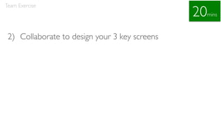 2) Collaborate to design your 3 key screens
Team Exercise
20mins
 