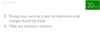 3) Review your work as a team to determine what
changes should be made
4) Make any necessary revisions
Team Exercise
20mins
 