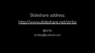 Slideshare address:
http://www.slideshare.net/stribs
@stribs
stribley@outlook.com
 