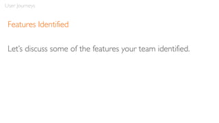 Features Identified
Let’s discuss some of the features your team identified.
User Journeys
 