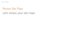 Review Site Maps
Let’s review your site maps
Site Map
 