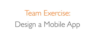 Team Exercise:
Design a Mobile App
 