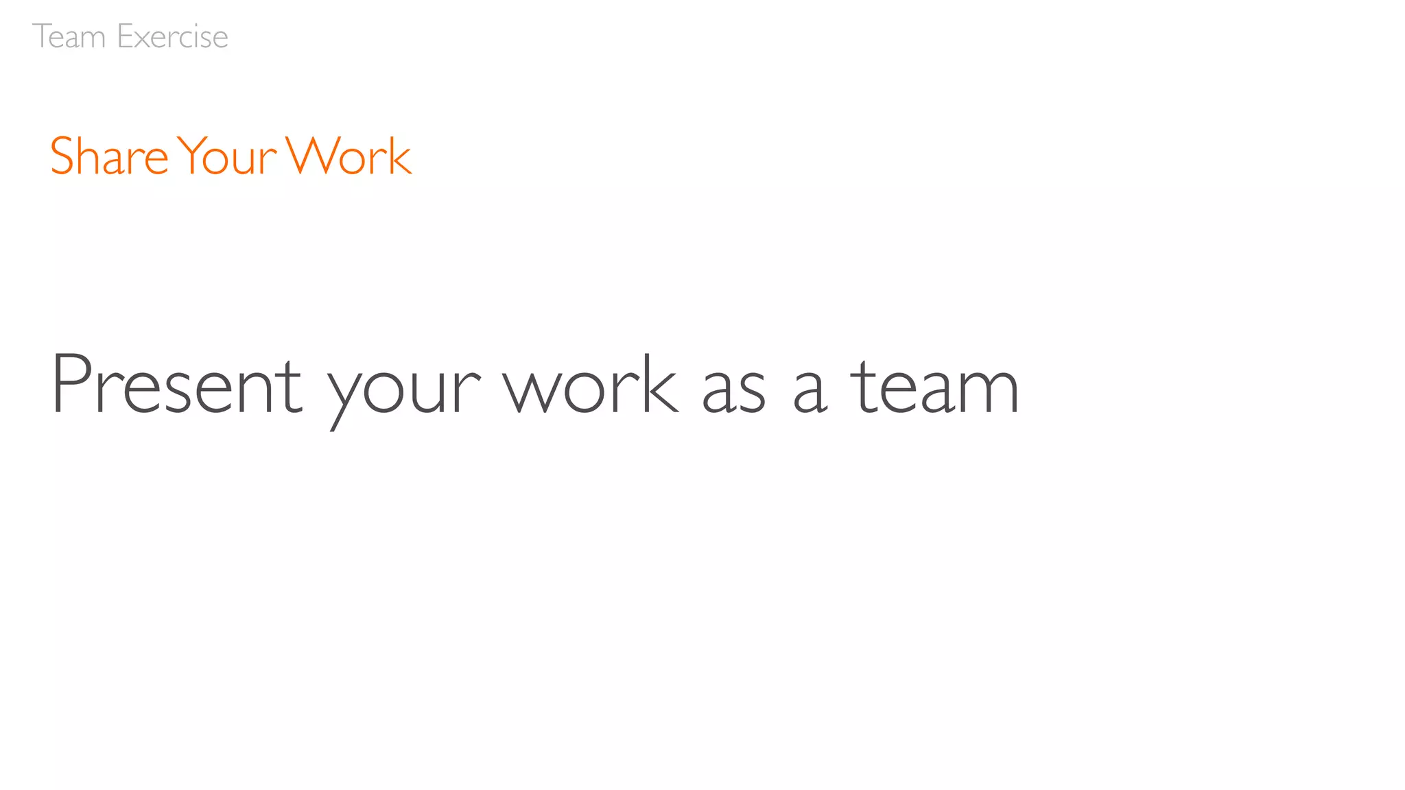 ShareYour Work
Present your work as a team
Team Exercise
 
