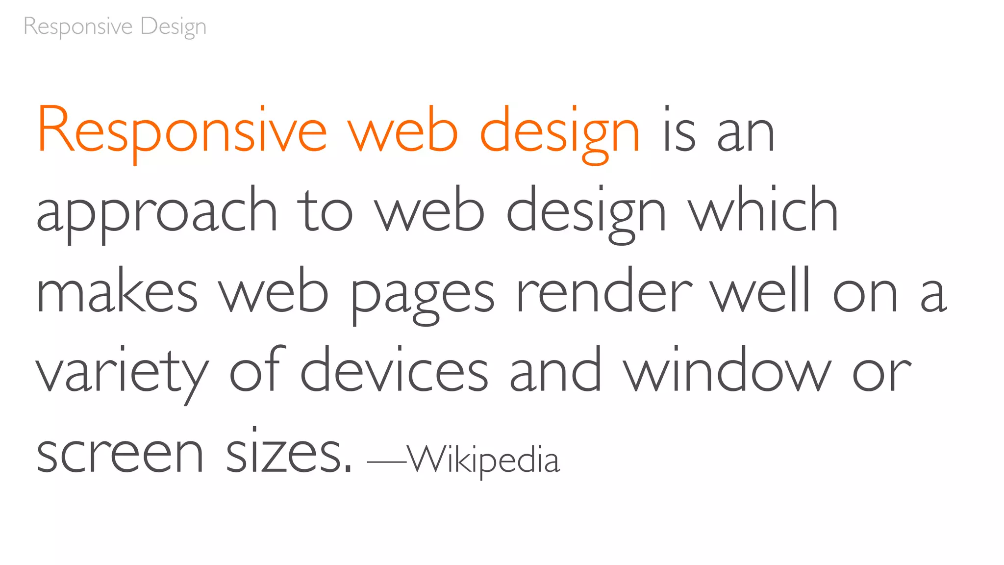 Responsive web design is an
approach to web design which
makes web pages render well on a
variety of devices and window or
screen sizes. —Wikipedia
Responsive Design
 