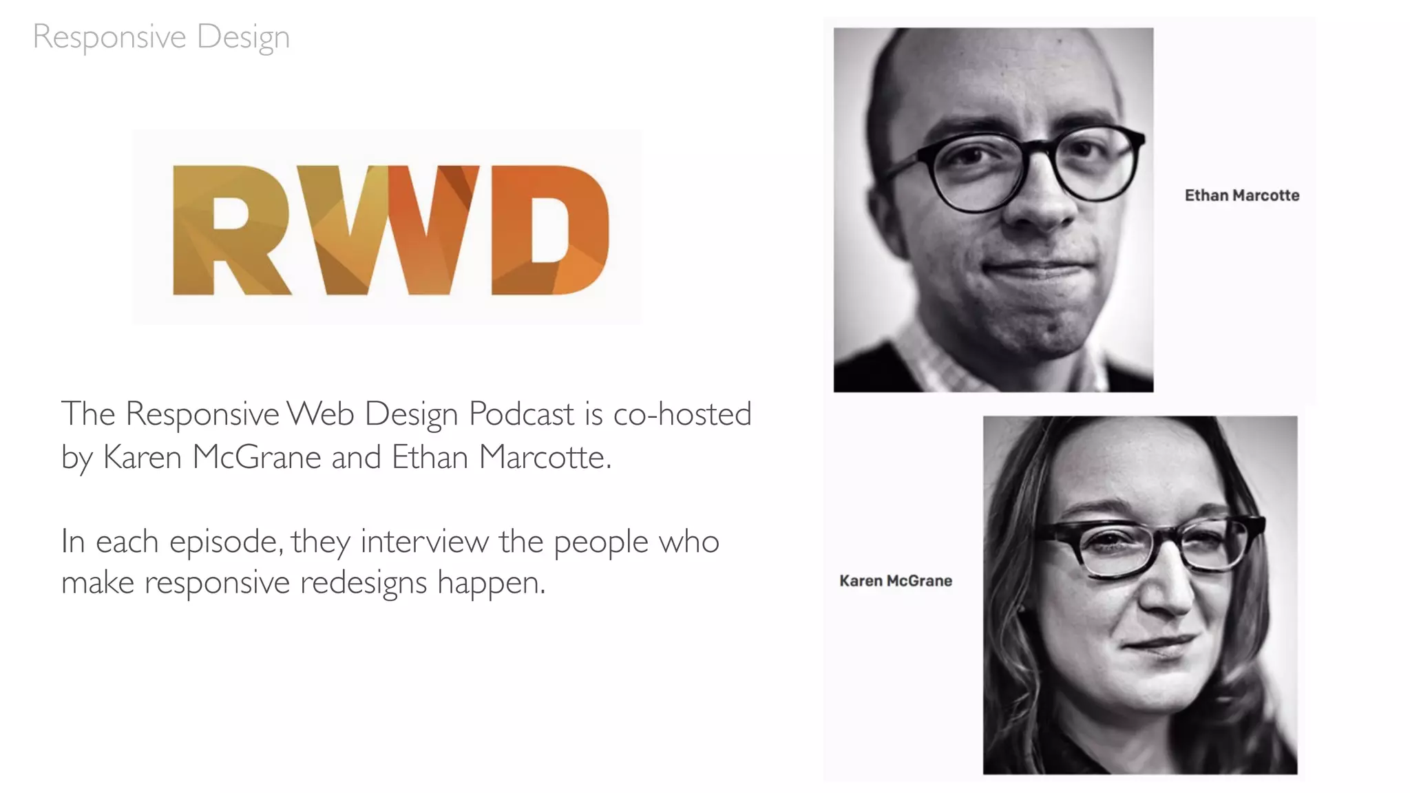 Responsive Design
The Responsive Web Design Podcast is co-hosted
by Karen McGrane and Ethan Marcotte.
In each episode, they interview the people who
make responsive redesigns happen.
 