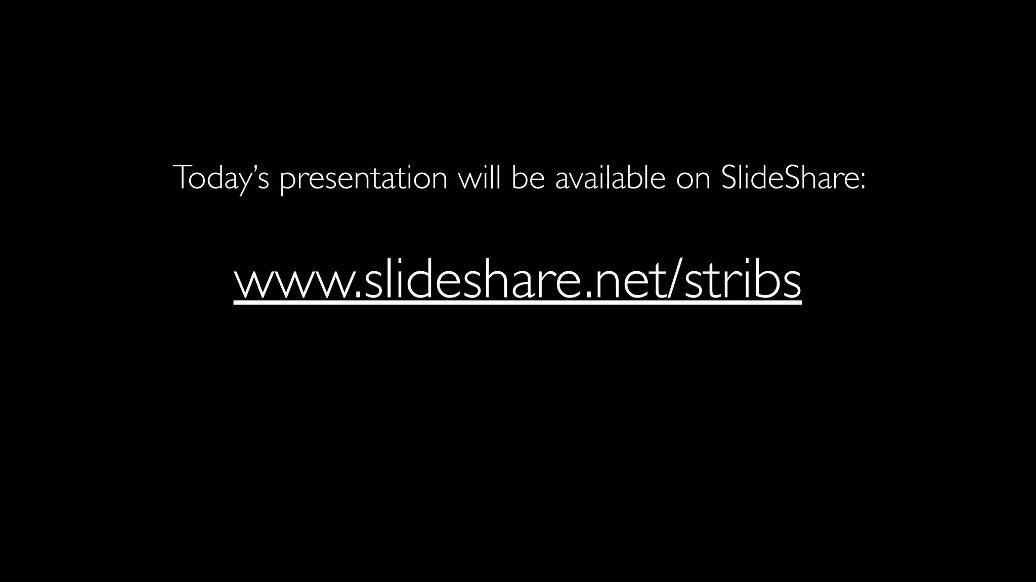 Today’s presentation will be available on SlideShare:
www.slideshare.net/stribs
 