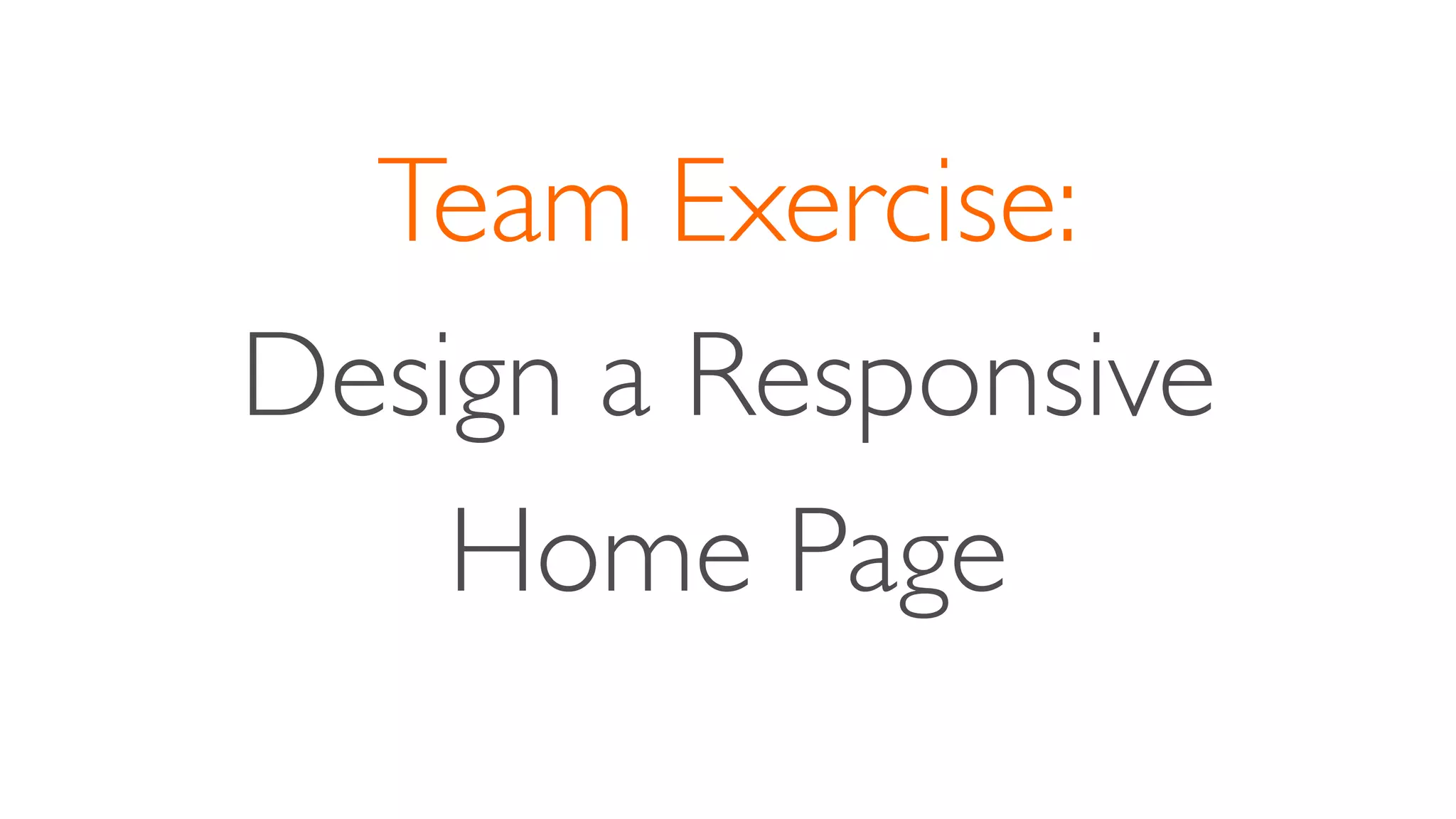 Team Exercise:
Design a Responsive
Home Page
 