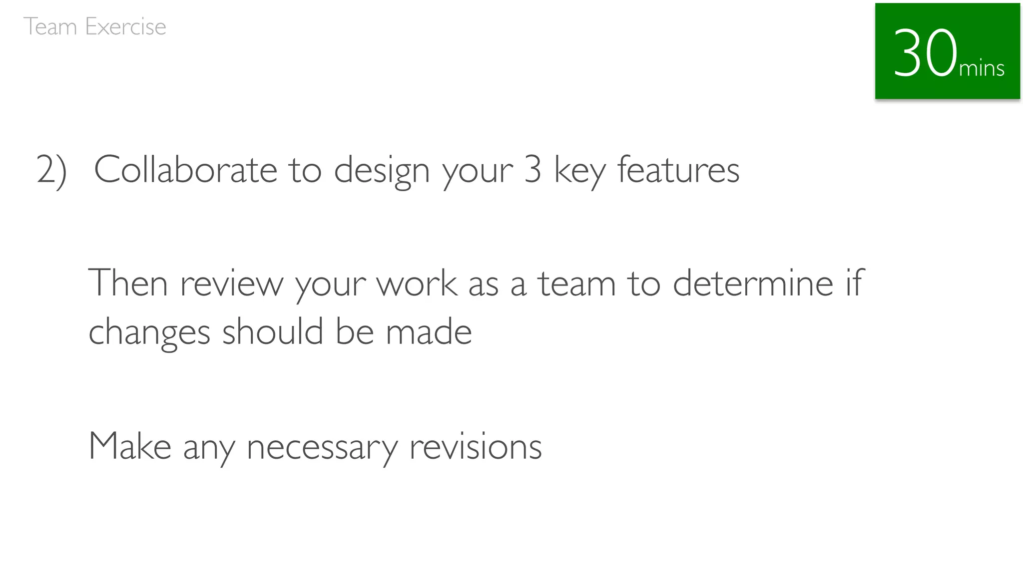 2) Collaborate to design your 3 key features
Then review your work as a team to determine if
changes should be made
Make any necessary revisions
Team Exercise
30mins
 