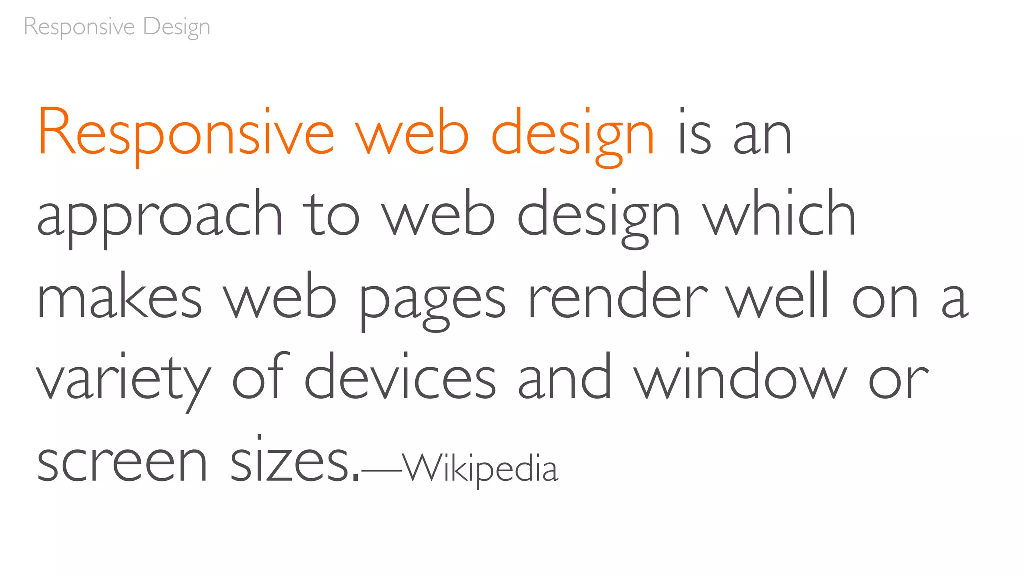 Responsive web design is an
approach to web design which
makes web pages render well on a
variety of devices and window or
screen sizes.—Wikipedia
Responsive Design
 