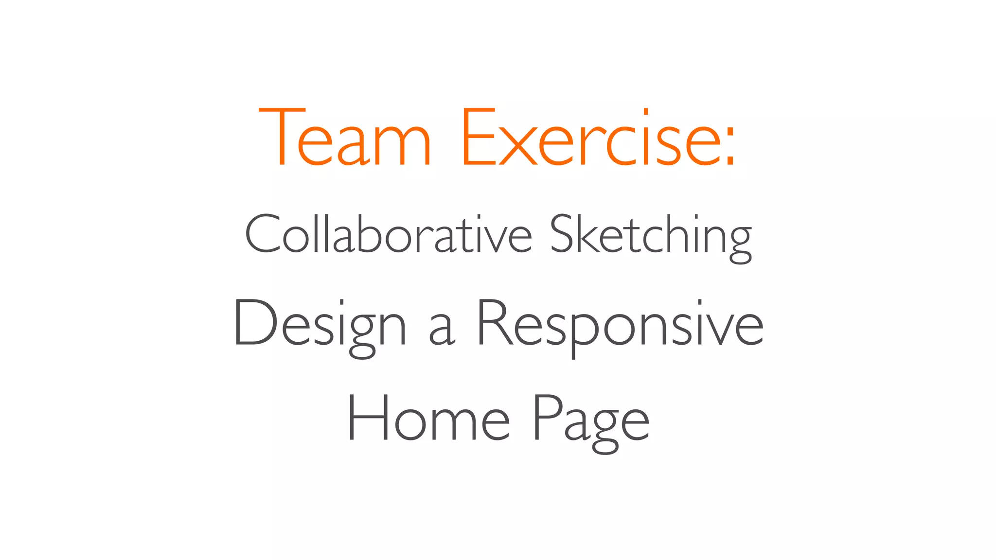 Team Exercise:
Collaborative Sketching
Design a Responsive
Home Page
 