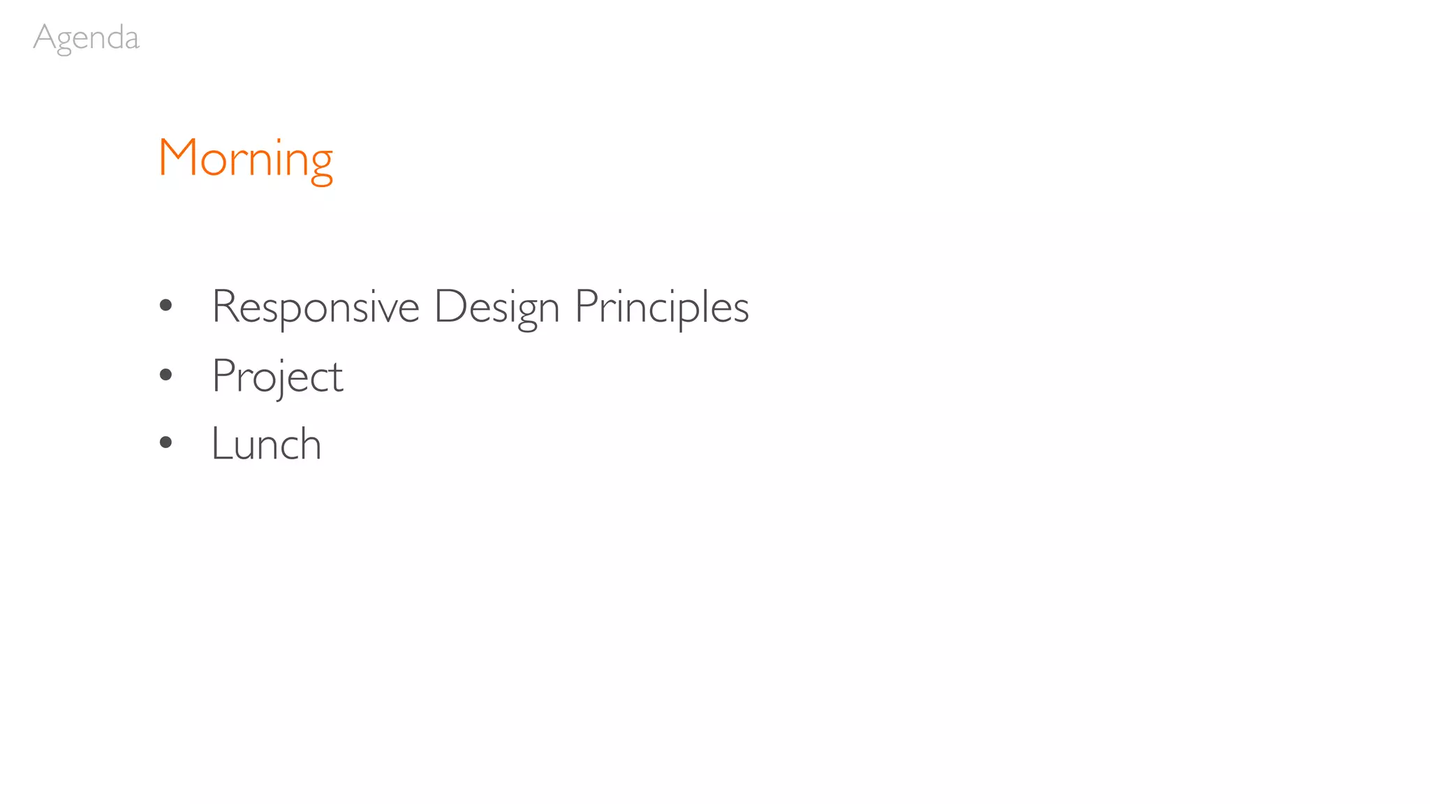 Morning
• Responsive Design Principles
• Project
• Lunch
Agenda
 