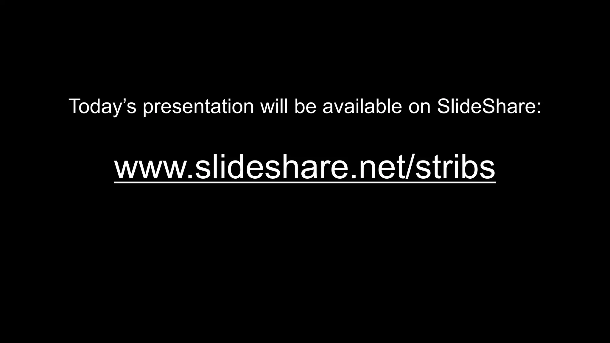Today’s presentation will be available on SlideShare:
www.slideshare.net/stribs
 