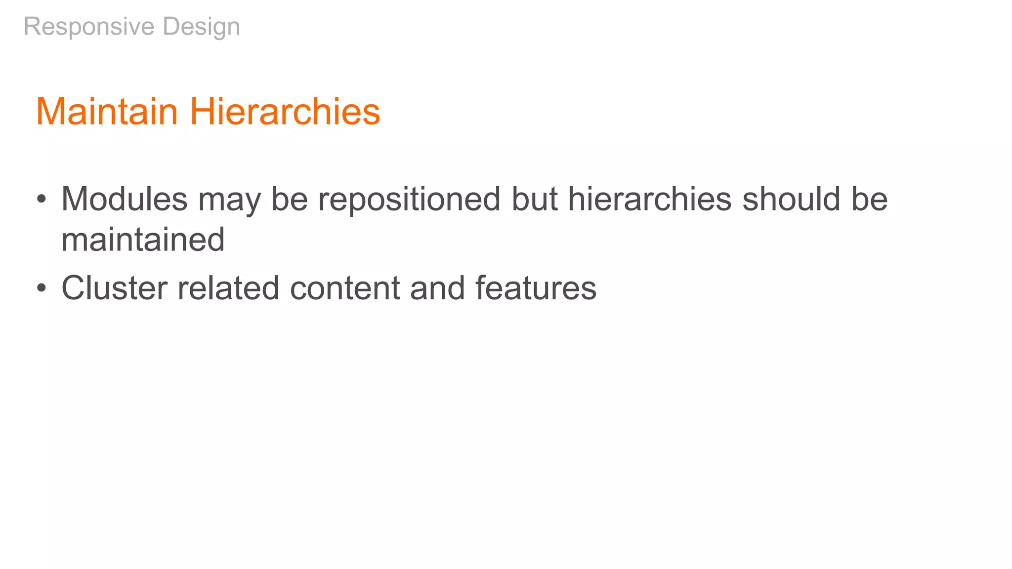 Maintain Hierarchies
• Modules may be repositioned but hierarchies should be
maintained
• Cluster related content and features
Responsive Design
 