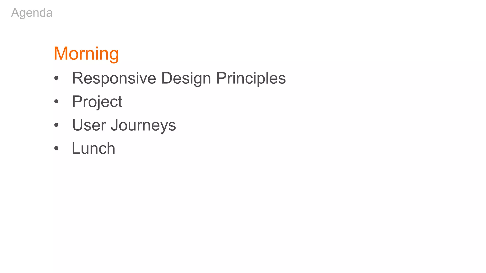 Morning
• Responsive Design Principles
• Project
• User Journeys
• Lunch
Agenda
 