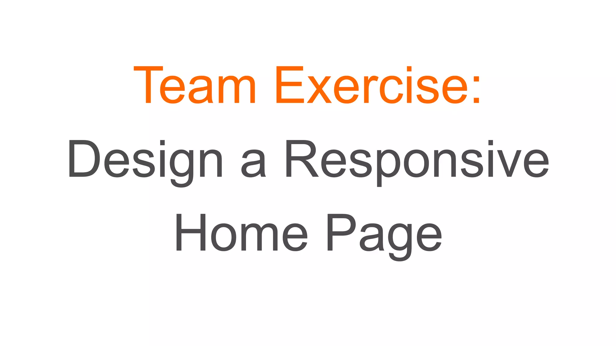 Team Exercise:
Design a Responsive
Home Page
 