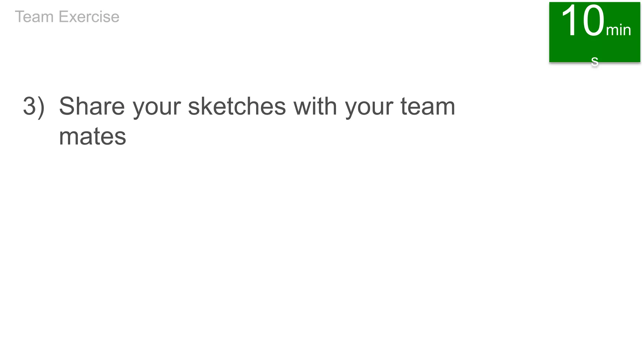 3) Share your sketches with your team
mates
Team Exercise
10min
s
 