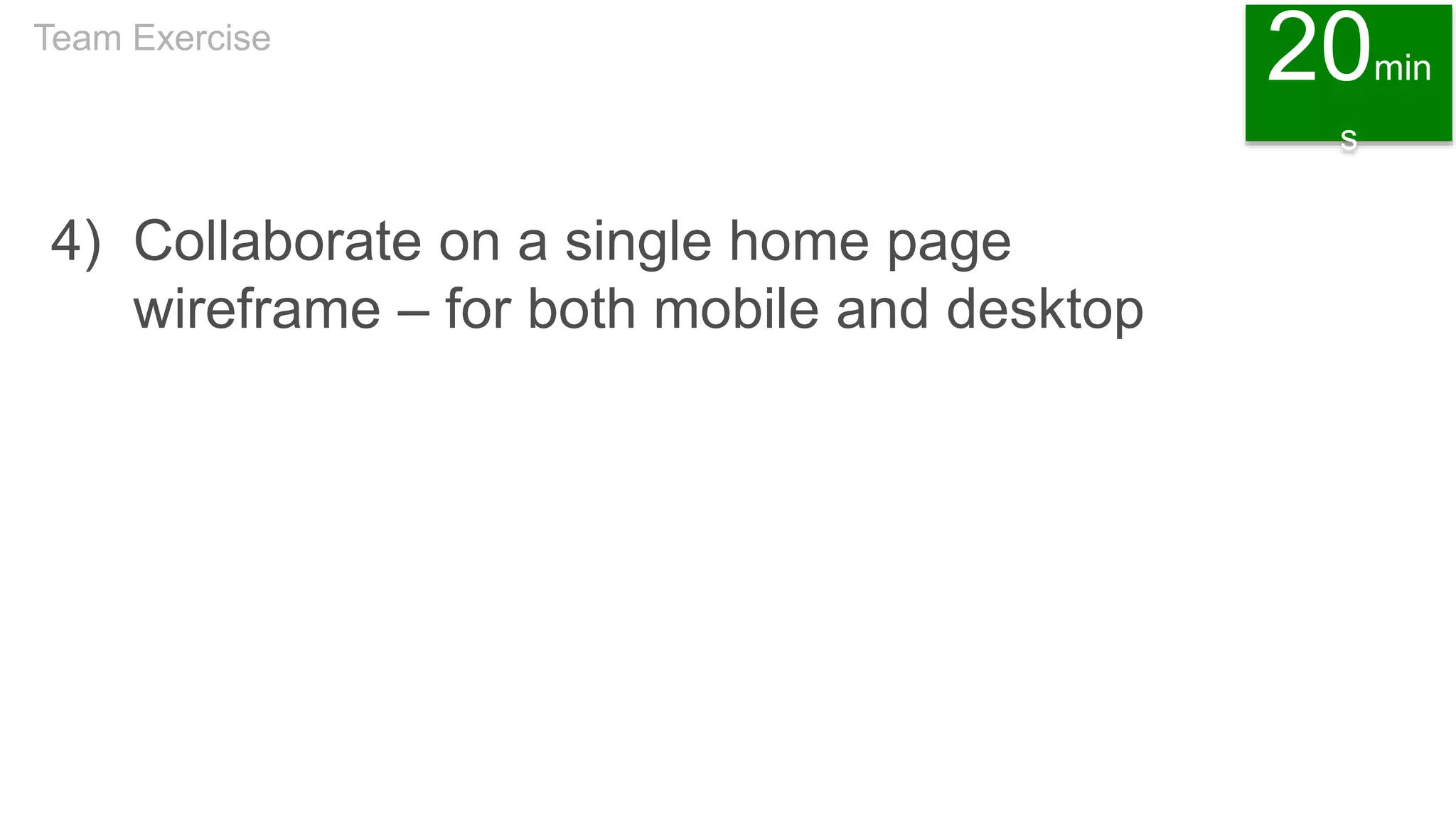 4) Collaborate on a single home page
wireframe – for both mobile and desktop
Team Exercise
20min
s
 