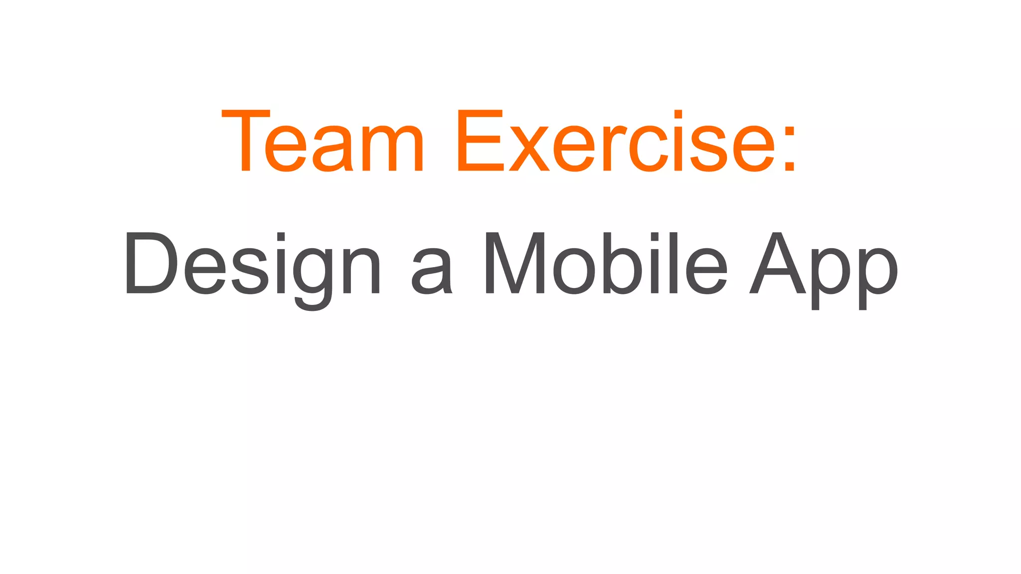 Team Exercise:
Design a Mobile App
 