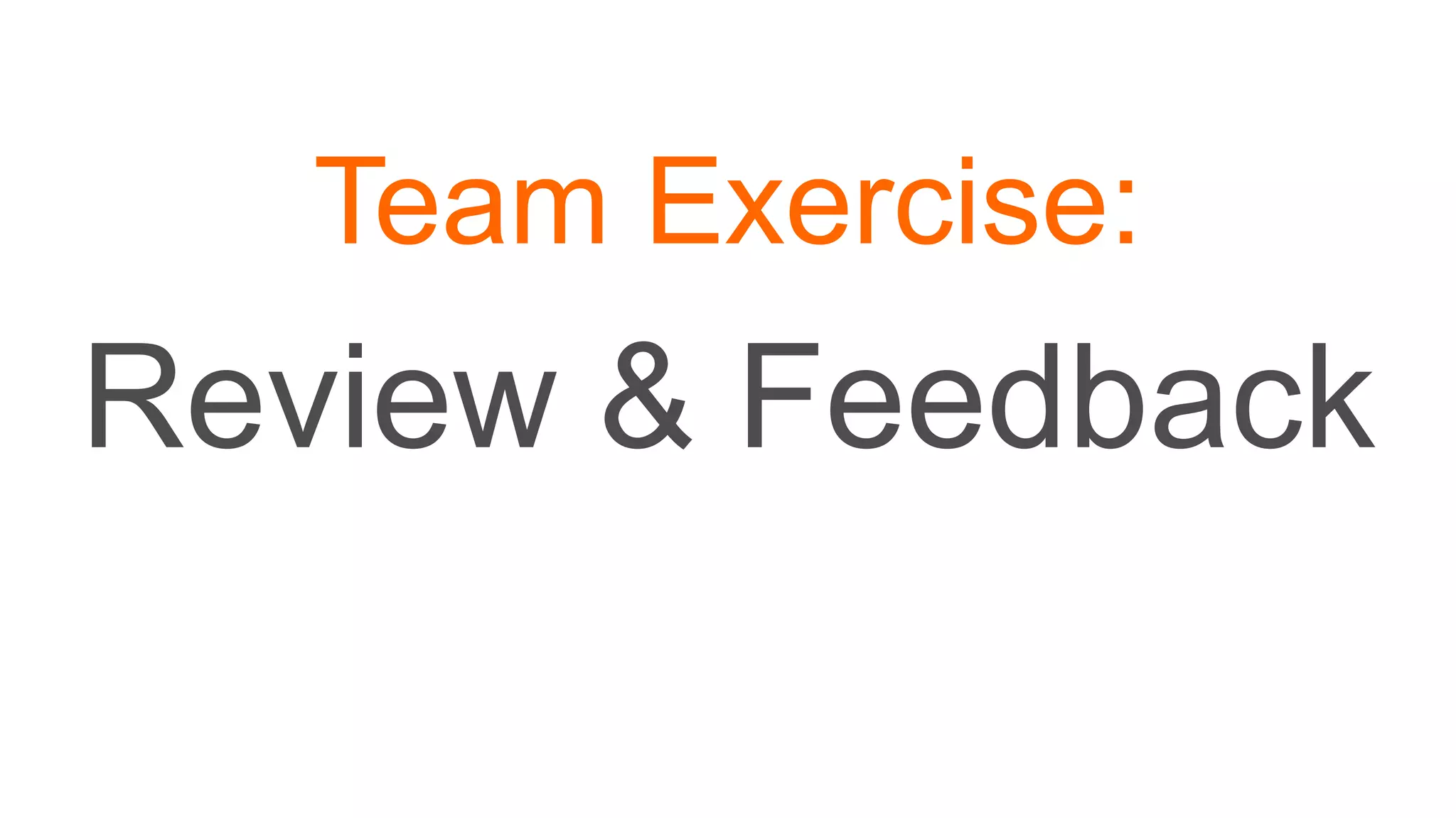 Team Exercise:
Review & Feedback
 