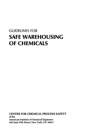 GUIDELINES FOR
SAFE WAREHOUSING
OFCHEMICALS
CENTER FOR CHEMICAL PROCESS SAFETY
of the
American Institute of Chemical Engineers
345 East 47th Street, New York, NY 10017
 