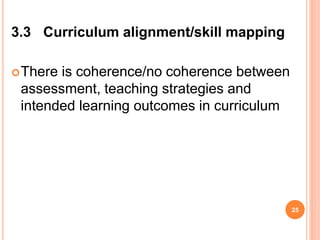 3.3 Curriculum alignment/skill mapping
There is coherence/no coherence between
assessment, teaching strategies and
intended learning outcomes in curriculum
25
 