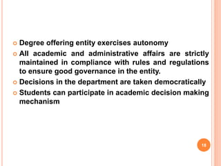  Degree offering entity exercises autonomy
 All academic and administrative affairs are strictly
maintained in compliance with rules and regulations
to ensure good governance in the entity.
 Decisions in the department are taken democratically
 Students can participate in academic decision making
mechanism
18
 