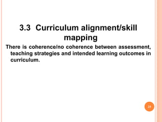 3.3 Curriculum alignment/skill
mapping
There is coherence/no coherence between assessment,
teaching strategies and intended learning outcomes in
curriculum.
25
 