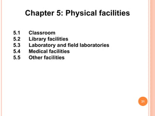 5.1 Classroom
5.2 Library facilities
5.3 Laboratory and field laboratories
5.4 Medical facilities
5.5 Other facilities
31
Chapter 5: Physical facilities
 