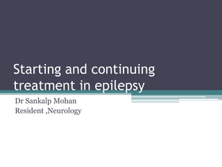 Starting and continuing
treatment in epilepsy
Dr Sankalp Mohan
Resident ,Neurology

 