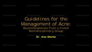 Guidelines for the
Management of Acne:
Recommendations From a French
Multidisciplinary Group
Dr. Arun Sharma
 