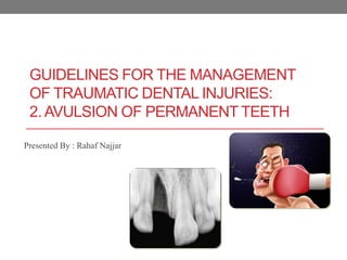 GUIDELINES FOR THE MANAGEMENT
OF TRAUMATIC DENTAL INJURIES:
2. AVULSION OF PERMANENT TEETH
Presented By : Rahaf Najjar
 