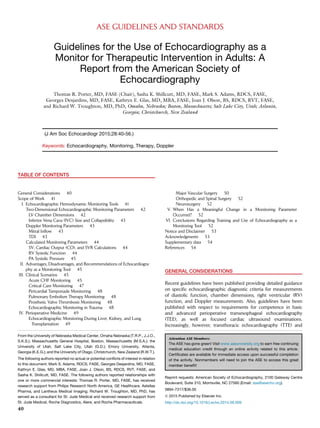 ASE GUIDELINES AND STANDARDS
Guidelines for the Use of Echocardiography as a
Monitor for Therapeutic Intervention in Adults: A
Report from the American Society of
Echocardiography
Thomas R. Porter, MD, FASE (Chair), Sasha K. Shillcutt, MD, FASE, Mark S. Adams, RDCS, FASE,
Georges Desjardins, MD, FASE, Kathryn E. Glas, MD, MBA, FASE, Joan J. Olson, BS, RDCS, RVT, FASE,
and Richard W. Troughton, MD, PhD, Omaha, Nebraska; Boston, Massachusetts; Salt Lake City, Utah; Atlanta,
Georgia; Christchurch, New Zealand
(J Am Soc Echocardiogr 2015;28:40-56.)
Keywords: Echocardiography, Monitoring, Therapy, Doppler
TABLE OF CONTENTS
General Considerations 40
Scope of Work 41
I. Echocardiographic Hemodynamic Monitoring Tools 41
Two-Dimensional Echocardiographic Monitoring Parameters 42
LV Chamber Dimensions 42
Inferior Vena Cava (IVC) Size and Collapsibility 43
Doppler Monitoring Parameters 43
Mitral Inﬂow 43
TDI 43
Calculated Monitoring Parameters 44
SV, Cardiac Output (CO), and SVR Calculations 44
RV Systolic Function 44
PA Systolic Pressure 45
II. Advantages, Disadvantages, and Recommendations of Echocardiogra-
phy as a Monitoring Tool 45
III. Clinical Scenarios 45
Acute CHF Monitoring 45
Critical Care Monitoring 47
Pericardial Tamponade Monitoring 48
Pulmonary Embolism Therapy Monitoring 48
Prosthetic Valve Thrombosis Monitoring 48
Echocardiographic Monitoring in Trauma 48
IV. Perioperative Medicine 49
Echocardiographic Monitoring During Liver, Kidney, and Lung
Transplantation 49
Major Vascular Surgery 50
Orthopedic and Spinal Surgery 52
Neurosurgery 52
V. When Has a Meaningful Change in a Monitoring Parameter
Occurred? 52
VI. Conclusions Regarding Training and Use of Echocardiography as a
Monitoring Tool 52
Notice and Disclaimer 53
Acknowledgments 53
Supplementary data 54
References 54
GENERAL CONSIDERATIONS
Recent guidelines have been published providing detailed guidance
on speciﬁc echocardiographic diagnostic criteria for measurements
of diastolic function, chamber dimensions, right ventricular (RV)
function, and Doppler measurements. Also, guidelines have been
published with respect to requirements for competence in basic
and advanced perioperative transesophageal echocardiography
(TEE), as well as focused cardiac ultrasound examinations.
Increasingly, however, transthoracic echocardiography (TTE) and
From the University of Nebraska Medical Center, Omaha Nebraska (T.R.P., J.J.O.,
S.K.S.); Massachusetts General Hospital, Boston, Massachusetts (M.S.A.); the
University of Utah, Salt Lake City, Utah (G.D.); Emory University, Atlanta,
Georgia (K.E.G.); and the University of Otago, Christchurch, New Zealand (R.W.T.).
The following authors reported no actual or potential conﬂicts of interest in relation
to this document: Mark S. Adams, RDCS, FASE, Georges Desjardins, MD, FASE,
Kathryn E. Glas, MD, MBA, FASE, Joan J. Olson, BS, RDCS, RVT, FASE, and
Sasha K. Shillcutt, MD, FASE. The following authors reported relationships with
one or more commercial interests: Thomas R. Porter, MD, FASE, has received
research support from Philips Research North America, GE Healthcare, Astellas
Pharma, and Lantheus Medical Imaging; Richard W. Troughton, MD, PhD, has
served as a consultant for St. Jude Medical and received research support from
St. Jude Medical, Roche Diagnostics, Alere, and Roche Pharmaceuticals.
Attention ASE Members:
The ASE has gone green! Visit www.aseuniversity.org to earn free continuing
medical education credit through an online activity related to this article.
Certiﬁcates are available for immediate access upon successful completion
of the activity. Nonmembers will need to join the ASE to access this great
member beneﬁt!
Reprint requests: American Society of Echocardiography, 2100 Gateway Centre
Boulevard, Suite 310, Morrisville, NC 27560 (Email: ase@asecho.org).
0894-7317/$36.00
Ó 2015 Published by Elsevier Inc.
http://dx.doi.org/10.1016/j.echo.2014.09.009
40
 