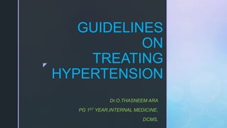 z
GUIDELINES
ON
TREATING
HYPERTENSION
Dr.O.THASNEEM ARA
PG 1ST YEAR,INTERNAL MEDICINE,
DCMS.
 