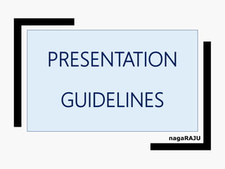 PRESENTATION
GUIDELINES
nagaRAJU
 