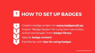 HOW TO SET UP BADGES
Create a badge project on www.badgecraft.eu
Import “Badge System for Long term secondary
school excha...