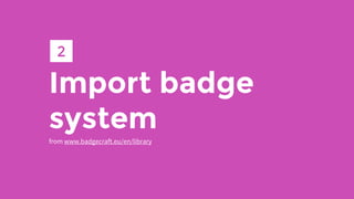 Import badge
system
from www.badgecraft.eu/en/library
2
 