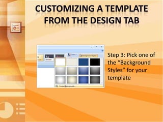 Step 1: Click the “Background” button on the
“Design Tab” or right-click anywhere on the
slide and choose “Format Backgrou...