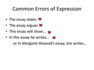 Common Errors of ExpressionThe essay statesThe essay argues This essay will show…In this essay he writes… or In Margaret Atwood’s essay, she writes…