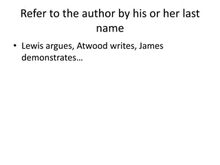 Refer to the author by his or her last name<br />Lewis argues, Atwood writes, James demonstrates…<br />