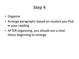 Step 4<br />Organize<br />Arrange paragraphs based on clusters you find in your reading<br />AFTER organizing, you should ...