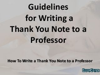 Guidelines
for Writing a
Thank You Note to a
Professor
How To Write a Thank You Note to a Professor
 
