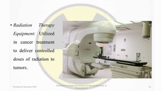 • Radiation Therapy
Equipment: Utilized
in cancer treatment
to deliver controlled
doses of radiation to
tumors.
Thursday, 02 November 2023
Guidelines for Design and Location of X-Ray Equipment By- Dr
Dheeraj Kumar
10
 