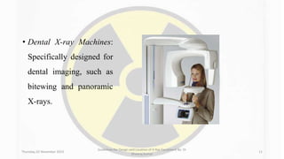 • Dental X-ray Machines:
Specifically designed for
dental imaging, such as
bitewing and panoramic
X-rays.
Thursday, 02 November 2023
Guidelines for Design and Location of X-Ray Equipment By- Dr
Dheeraj Kumar
11
 