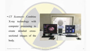 • CT Scanners: Combine
X-ray technology with
computer processing to
create detailed cross-
sectional images of the
body.
Thursday, 02 November 2023
Guidelines for Design and Location of X-Ray Equipment By- Dr
Dheeraj Kumar
12
 