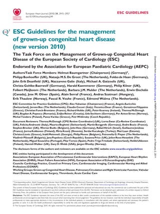 European Heart Journal (2010) 31, 2915–2957
doi:10.1093/eurheartj/ehq249

ESC GUIDELINES

ESC Guidelines for the management
of grown-up congenital heart disease
(new version 2010)
Endorsed by the Association for European Paediatric Cardiology (AEPC)
Authors/Task Force Members: Helmut Baumgartner (Chairperson) (Germany)*,
Philipp Bonhoeffer (UK), Natasja M.S. De Groot (The Netherlands), Fokko de Haan (Germany),
John Erik Deanﬁeld (UK), Nazzareno Galie (Italy), Michael A. Gatzoulis (UK),
Christa Gohlke-Baerwolf (Germany), Harald Kaemmerer (Germany), Philip Kilner (UK),
Folkert Meijboom (The Netherlands), Barbara J.M. Mulder (The Netherlands), Erwin Oechslin
(Canada), Jose M. Oliver (Spain), Alain Serraf (France), Andras Szatmari (Hungary),
Erik Thaulow (Norway), Pascal R. Vouhe (France), Edmond Walma (The Netherlands).
ESC Committee for Practice Guidelines (CPG): Alec Vahanian (Chairperson) (France), Angelo Auricchio
(Switzerland), Jeroen Bax (The Netherlands), Claudio Ceconi (Italy), Veronica Dean (France), Gerasimos Filippatos
(Greece), Christian Funck-Brentano (France), Richard Hobbs (UK), Peter Kearney (Ireland), Theresa McDonagh
(UK), Bogdan A. Popescu (Romania), Zeljko Reiner (Croatia), Udo Sechtem (Germany), Per Anton Sirnes (Norway),
Michal Tendera (Poland), Panos Vardas (Greece), Petr Widimsky (Czech Republic).
Document Reviewers: Theresa McDonagh (CPG Review Coordinator) (UK), Lorna Swan (Co-Review Coordinator)
(UK), Felicita Andreotti (Italy), Maurice Beghetti (Switzerland), Martin Borggrefe (Germany), Andre Bozio (France),
Stephen Brecker (UK), Werner Budts (Belgium), John Hess (Germany), Rafael Hirsch (Israel), Guillaume Jondeau
(France), Jorma Kokkonen (Finland), Mirta Kozelj (Slovenia), Serdar Kucukoglu (Turkey), Mari Laan (Estonia),
Christos Lionis (Greece), Irakli Metreveli (Georgia), Philip Moons (Belgium), Petronella G. Pieper (The Netherlands),
Vladimir Pilossoff (Bulgaria), Jana Popelova (Czech Republic), Susanna Price (UK), Jolien Roos-Hesselink (The
Netherlands), Miguel SousaUva (Portugal), PilarTornos (Spain), Pedro TrigoTrindade (Switzerland), HeikkiUkkonen
(Finland), Hamish Walker (UK), Gary D. Webb (USA), Jørgen Westby (Norway).
The disclosure forms of the authors and reviewers are available on the ESC website www.escardio.org/guidelines
ESC entities having participated in the development of this document:
Associations: European Association of Percutaneous Cardiovascular Interventions (EAPCI), European Heart Rhythm
Association (EHRA), Heart Failure Association (HFA), European Association of Echocardiography (EAE)
Councils: Cardiology Practice, Council on Primary Care, Cardiovascular Imaging, Cardiovascular Nursing and Allied
Professions (CCNAP)
Working Groups: Grown-up Congenital Heart Disease, Pulmonary Circulation and Right Ventricular Function, Valvular
Heart Disease, Cardiovascular Surgery, Thrombosis, Acute Cardiac Care

* Corresponding author. Adult Congenital and Valvular Heart Disease Center (EMAH-Zentrum) Muenster, Department of Cardiology and Angiology, University Hospital Muenster,
Albert-Schweitzer-Str. 33, D-48149 Muenster, Germany. Tel: +49 251 8346110, Fax: +49 251 8346109, Email: helmut.baumgartner@ukmuenster.de
The content of these European Society of Cardiology (ESC) Guidelines has been published for personal and educational use only. No commercial use is authorized. No part of the
ESC Guidelines may be translated or reproduced in any form without written permission from the ESC. Permission can be obtained upon submission of a written request to Oxford
University Press, the publisher of the European Heart Journal and the party authorized to handle such permissions on behalf of the ESC.
Disclaimer. The ESC Guidelines represent the views of the ESC and were arrived at after careful consideration of the available evidence at the time they were written. Health
professionals are encouraged to take them fully into account when exercising their clinical judgement. The guidelines do not, however, override the individual responsibility of health
professionals to make appropriate decisions in the circumstances of the individual patients, in consultation with that patient, and where appropriate and necessary the patient’s
guardian or carer. It is also the health professional’s responsibility to verify the rules and regulations applicable to drugs and devices at the time of prescription.

& The European Society of Cardiology 2010. All rights reserved. For permissions please email: journals.permissions@oxfordjournals.org

Downloaded from eurheartj.oxfordjournals.org at FMRP/USP/BIBLIOTECA CENTRAL on February 2, 2011

The Task Force on the Management of Grown-up Congenital Heart
Disease of the European Society of Cardiology (ESC)

 