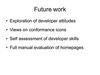 Future work
• Exploration of developer attitudes

• Views on conformance icons
• Self assessment of developer skills

• Full manual evaluation of homepages
 