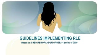 GUIDELINES IMPLEMENTING RLE
Based on CHED MEMORANDUM ORDER 14 series of 2009
 